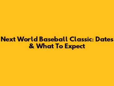 Next World Baseball Classic: Dates & What To Expect