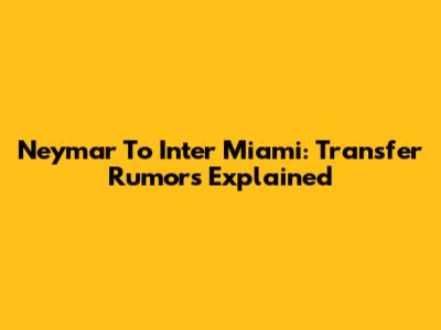 Neymar To Inter Miami: Transfer Rumors Explained