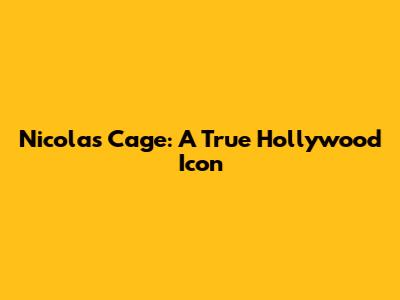 Nicolas Cage: A True Hollywood Icon