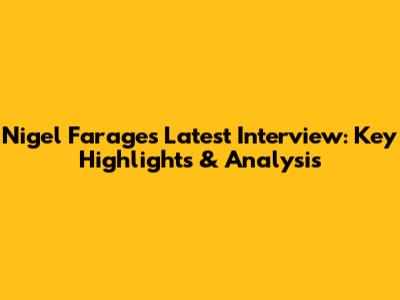 Nigel Farage's Latest Interview: Key Highlights & Analysis