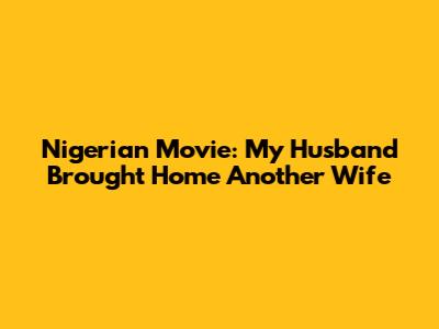 Nigerian Movie: My Husband Brought Home Another Wife