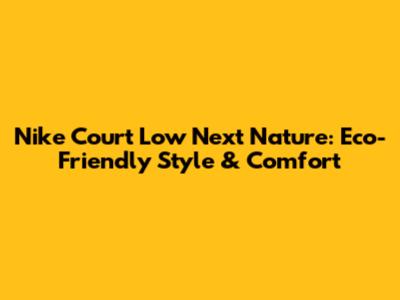 Nike Court Low Next Nature: Eco-Friendly Style & Comfort