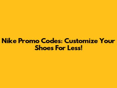 Nike Promo Codes: Customize Your Shoes For Less!