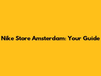 Nike Store Amsterdam: Your Guide