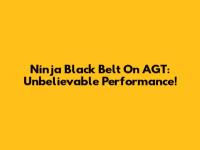 Ninja Black Belt On AGT: Unbelievable Performance!