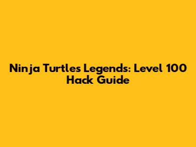 Ninja Turtles Legends: Level 100 Hack Guide