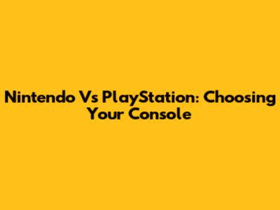 Nintendo Vs PlayStation: Choosing Your Console