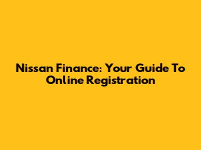 Nissan Finance: Your Guide To Online Registration