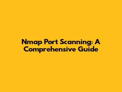 Nmap Port Scanning: A Comprehensive Guide