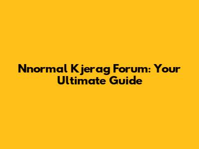 Nnormal Kjerag Forum: Your Ultimate Guide