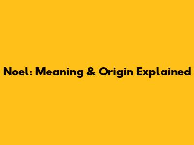 Noel: Meaning & Origin Explained