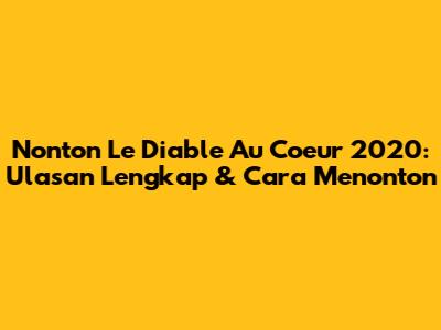 Nonton 'Le Diable Au Coeur' 2020: Ulasan Lengkap & Cara Menonton