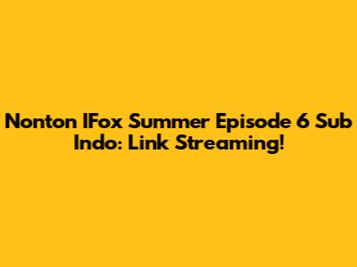 Nonton IFox Summer Episode 6 Sub Indo: Link Streaming!