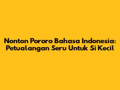 Nonton Pororo Bahasa Indonesia: Petualangan Seru Untuk Si Kecil