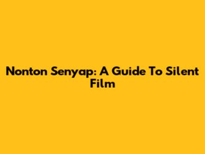 Nonton Senyap: A Guide To Silent Film