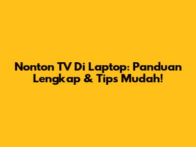 Nonton TV Di Laptop: Panduan Lengkap & Tips Mudah!