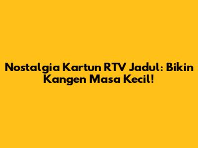 Nostalgia Kartun RTV Jadul: Bikin Kangen Masa Kecil!