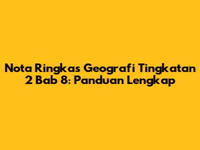Nota Ringkas Geografi Tingkatan 2 Bab 8: Panduan Lengkap