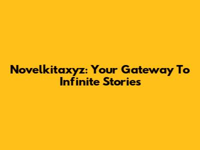Novelkitaxyz: Your Gateway To Infinite Stories