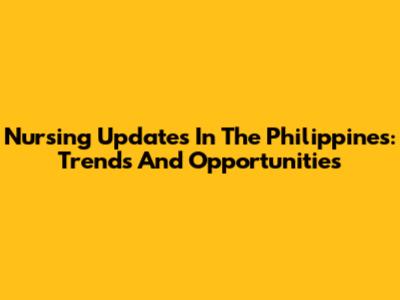 Nursing Updates In The Philippines: Trends And Opportunities