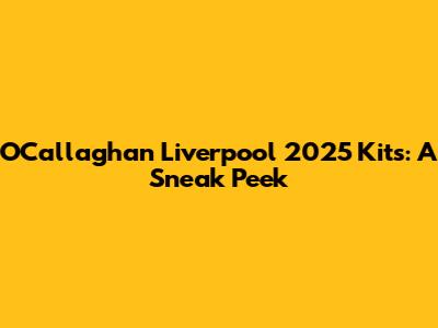 O'Callaghan Liverpool 2025 Kits: A Sneak Peek