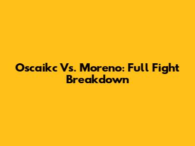 O'scaikc Vs. Moreno: Full Fight Breakdown