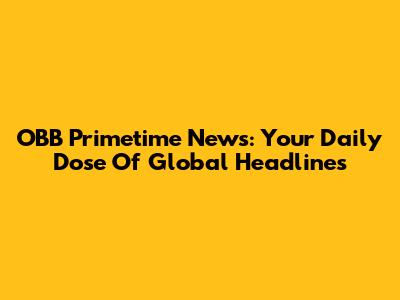 OBB Primetime News: Your Daily Dose Of Global Headlines