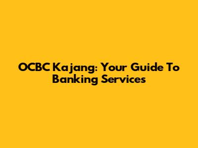 OCBC Kajang: Your Guide To Banking Services