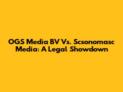 OGS Media BV Vs. Scsonomasc Media: A Legal Showdown