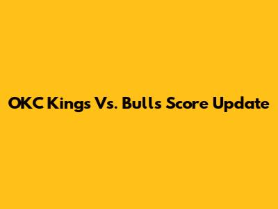 OKC Kings Vs. Bulls Score Update