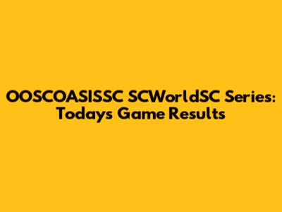 OOSCOASISSC SCWorldSC Series: Today's Game Results