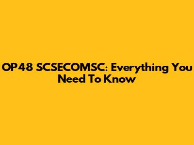 OP48 SCSECOMSC: Everything You Need To Know