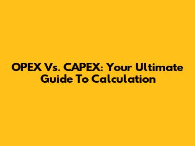 OPEX Vs. CAPEX: Your Ultimate Guide To Calculation