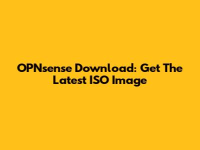 OPNsense Download: Get The Latest ISO Image
