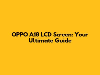 OPPO A18 LCD Screen: Your Ultimate Guide