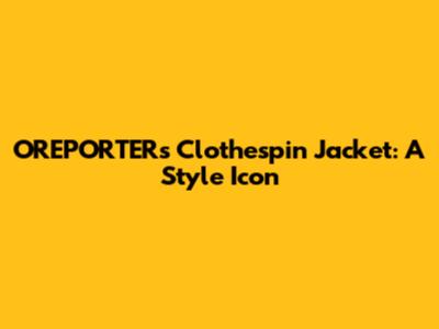 OREPORTER's Clothespin Jacket: A Style Icon