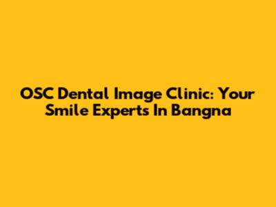 OSC Dental Image Clinic: Your Smile Experts In Bangna