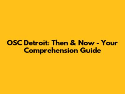 OSC Detroit: Then & Now - Your Comprehension Guide