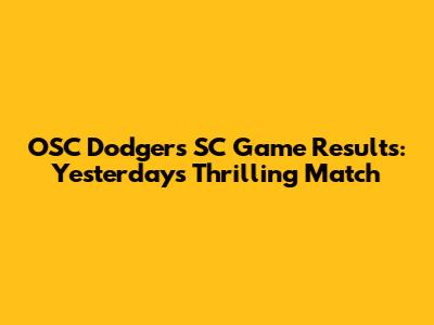 OSC Dodgers SC Game Results: Yesterday's Thrilling Match