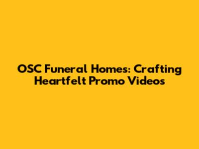 OSC Funeral Homes: Crafting Heartfelt Promo Videos