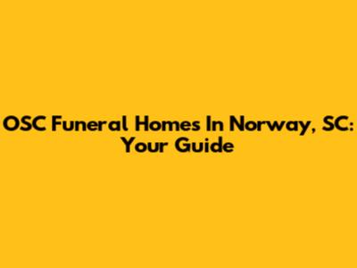 OSC Funeral Homes In Norway, SC: Your Guide