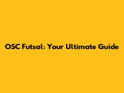 OSC Futsal: Your Ultimate Guide