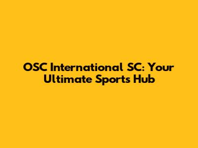 OSC International SC: Your Ultimate Sports Hub