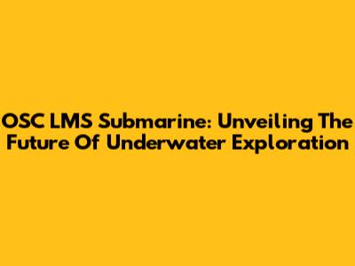 OSC LMS Submarine: Unveiling The Future Of Underwater Exploration