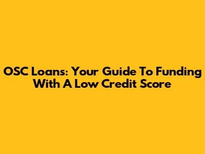OSC Loans: Your Guide To Funding With A Low Credit Score