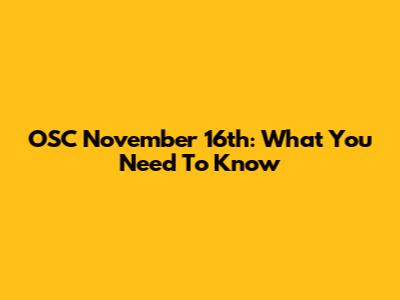 OSC November 16th: What You Need To Know