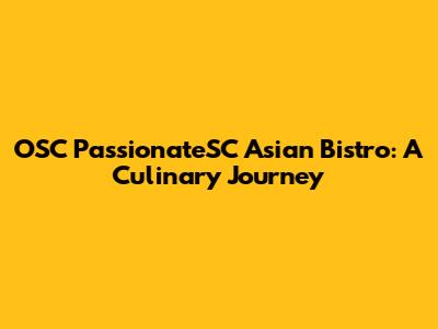OSC PassionateSC Asian Bistro: A Culinary Journey
