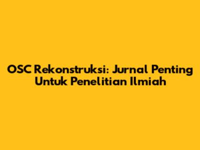 OSC Rekonstruksi: Jurnal Penting Untuk Penelitian Ilmiah