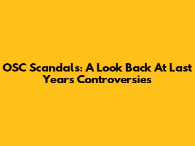 OSC Scandals: A Look Back At Last Year's Controversies