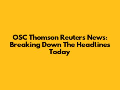 OSC Thomson Reuters News: Breaking Down The Headlines Today